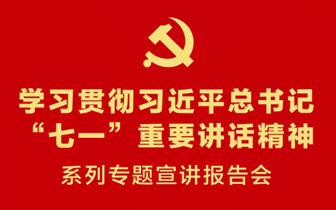 学习贯彻习近平总书记“七一”重要讲话精神系列专题宣讲